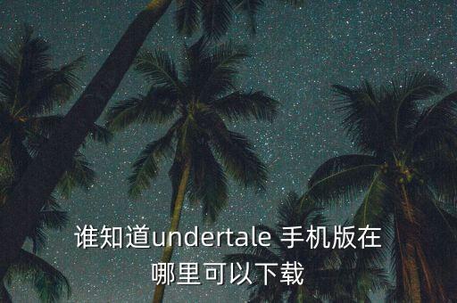 谁知道undertale 手机版在哪里可以下载