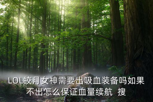 LOL皎月女神需要出吸血装备吗如果不出怎么保证血量续航  搜