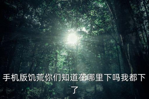 手机版饥荒你们知道在哪里下吗我都下了