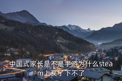 中国式家长是不是手游为什么steam上买了下不了