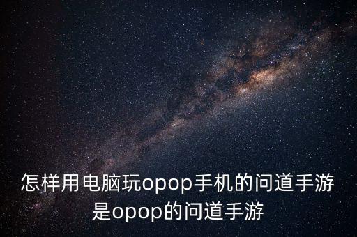 怎样用电脑玩opop手机的问道手游是opop的问道手游