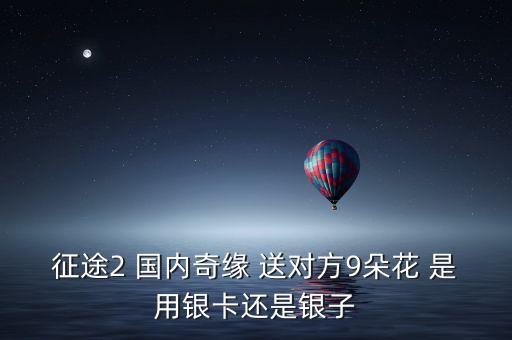 征途2 国内奇缘 送对方9朵花 是用银卡还是银子
