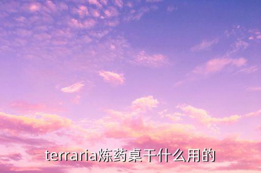 terraria炼药桌干什么用的