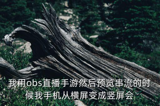 开手游直播怎么调成竖屏直播，我用obs直播手游然后预览串流的时候我手机从横屏变成竖屏会