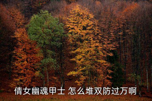 倩女幽魂手游甲士怎么堆防，倩女幽魂甲士 怎么堆双防过万啊