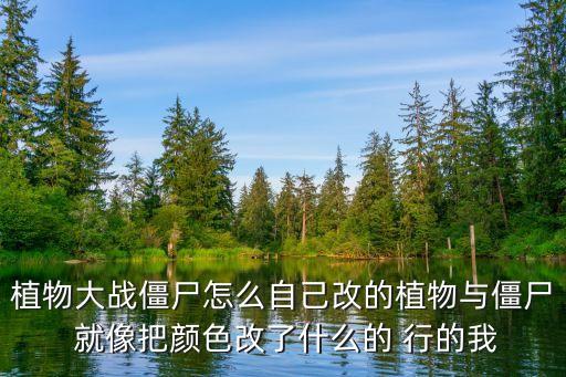 植物大战僵尸怎么自己改的植物与僵尸 就像把颜色改了什么的 行的我