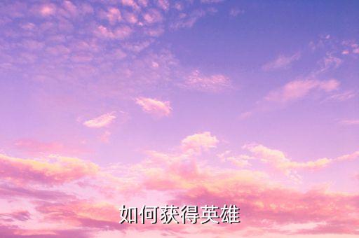 如何获得英雄