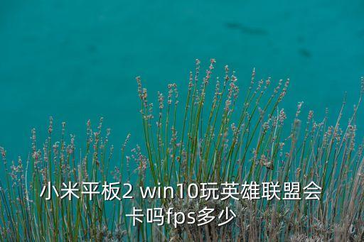 小米平板2 win10玩英雄联盟会卡吗fps多少