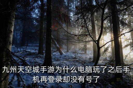 九州天空城手游为什么电脑玩了之后手机再登录却没有号了
