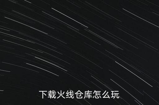 下载火线仓库怎么玩