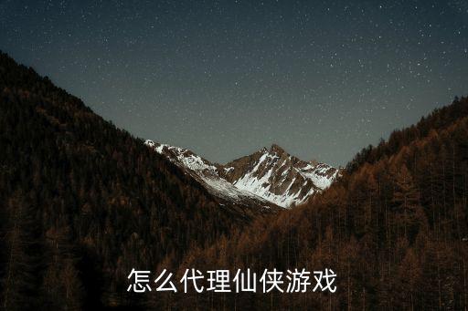 怎么代理仙侠游戏