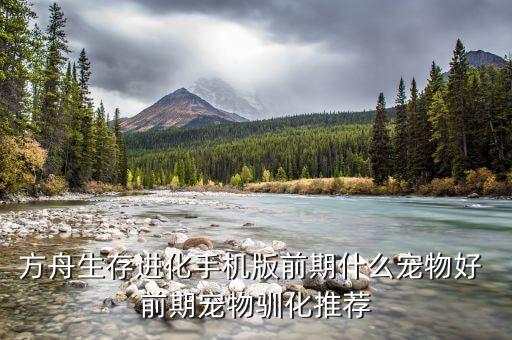 方舟生存进化手机版前期什么宠物好 前期宠物驯化推荐