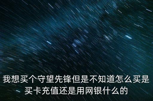 我想买个守望先锋但是不知道怎么买是买卡充值还是用网银什么的