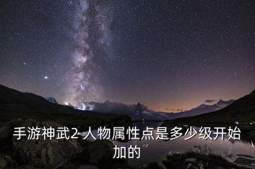 手游神武2 人物属性点是多少级开始加的
