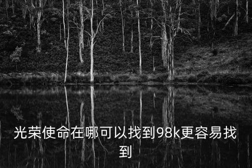 光荣使命在哪可以找到98k更容易找到