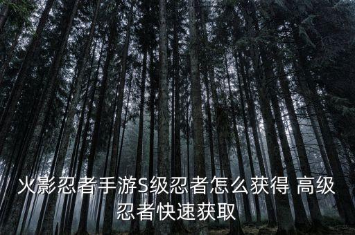 火影忍者手游高级武士怎么获得，火影忍者手游 a级忍者怎么获得