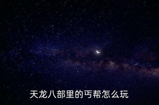 天龙八部手游后期丐帮怎么才最强，天龙八部丐帮如何加点和后期宝石镶嵌