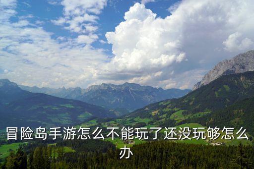 冒险岛手游怎么不能玩了还没玩够怎么办