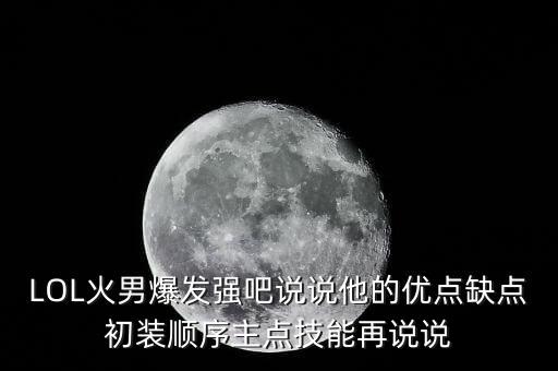 手游lol火男三技能怎么理解，英雄联盟火男怎么玩刚买的还不会玩呢技能怎么选怎么打人