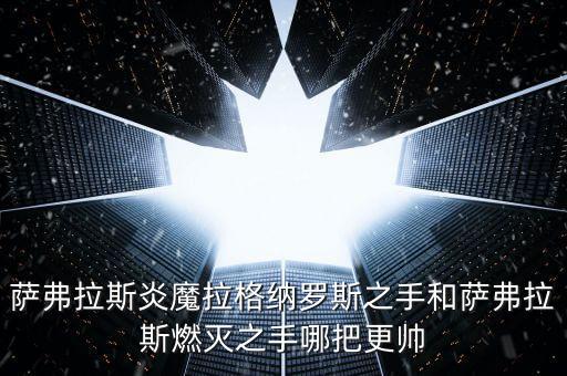 萨弗拉斯炎魔拉格纳罗斯之手和萨弗拉斯燃灭之手哪把更帅
