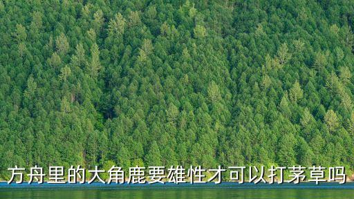 方舟里的大角鹿要雄性才可以打茅草吗