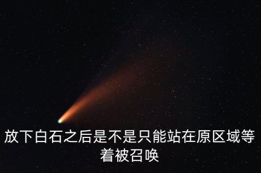 放下白石之后是不是只能站在原区域等着被召唤