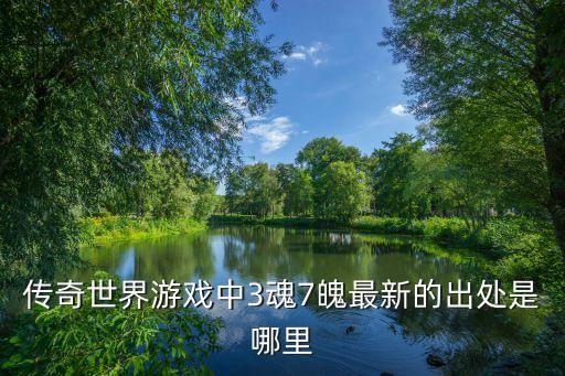 传奇世界游戏中3魂7魄最新的出处是哪里