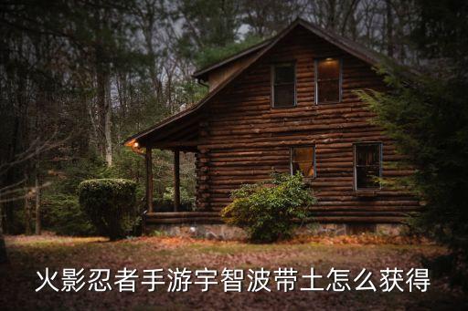 火影忍者手游宇智波带土怎么获得