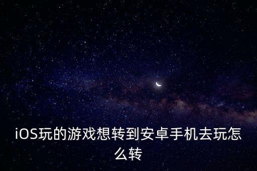 lol手游苹果的号怎么转到安卓，iOS玩的游戏想转到安卓手机去玩怎么转