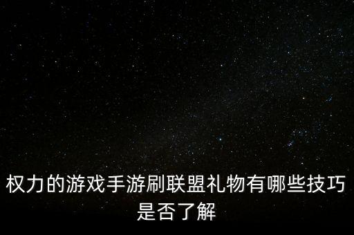 权力的游戏手游刷联盟礼物有哪些技巧是否了解