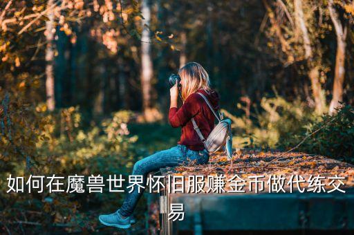 如何在魔兽世界怀旧服赚金币做代练交易
