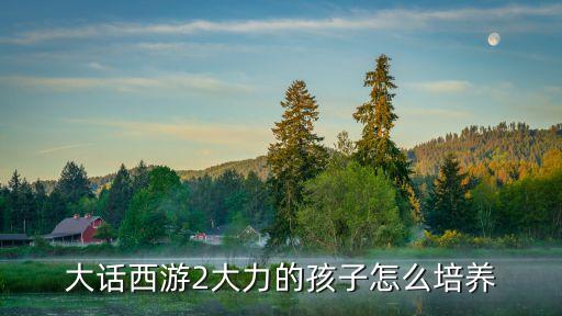 大话西游2大力的孩子怎么培养