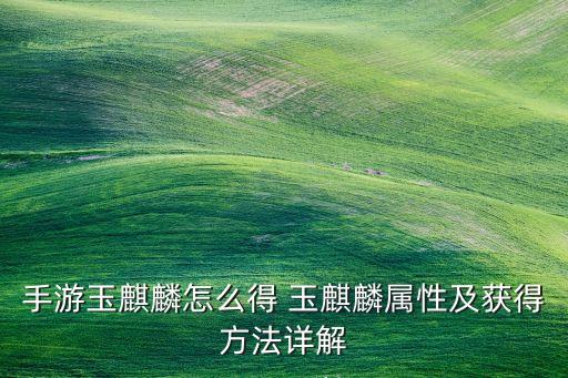 手游玉麒麟怎么得 玉麒麟属性及获得方法详解