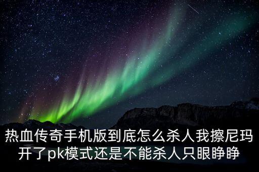 热血传奇手游怎么杀周围的人，传奇怎么砍人