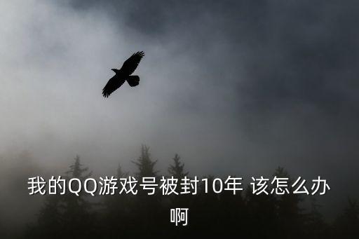 wxQQ手游封10怎么快速解封，我的QQ游戏号被封10年 该怎么办啊