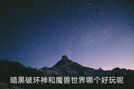 暗黑破坏神和魔兽世界哪个好玩呢