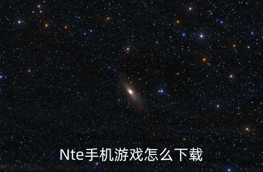 Nte手机游戏怎么下载