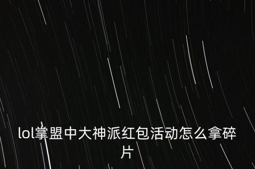 lol掌盟中大神派红包活动怎么拿碎片