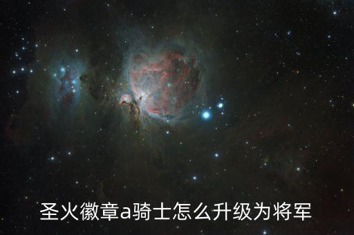 圣火徽章a骑士怎么升级为将军