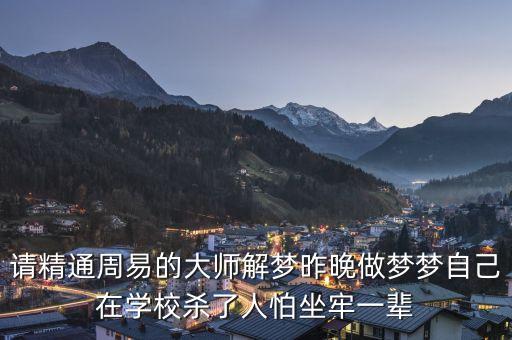 请精通周易的大师解梦昨晚做梦梦自己在学校杀了人怕坐牢一辈