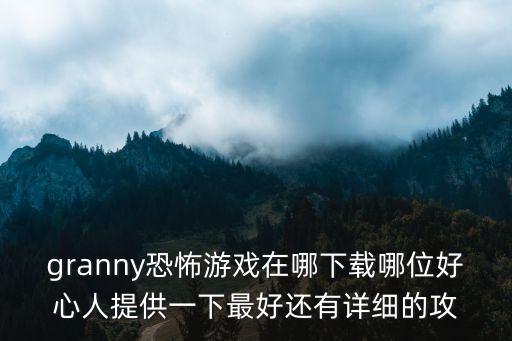 granny恐怖游戏在哪下载哪位好心人提供一下最好还有详细的攻