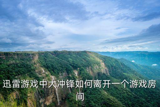 迅雷游戏中大冲锋如何离开一个游戏房间