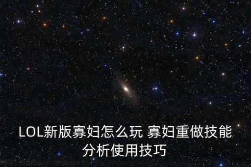 LOL新版寡妇怎么玩 寡妇重做技能分析使用技巧