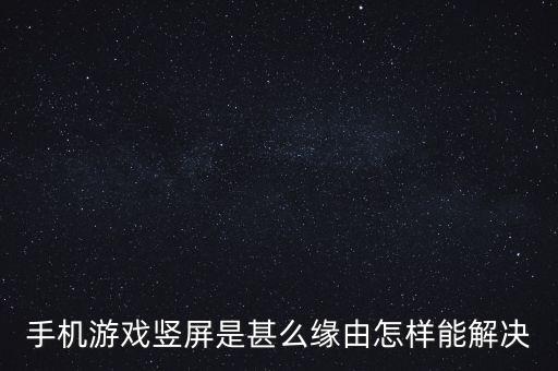 手机游戏竖屏是甚么缘由怎样能解决