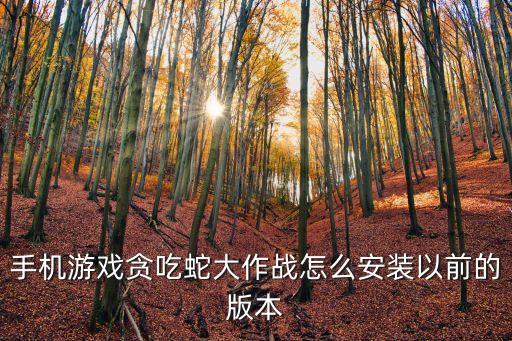 手机游戏贪吃蛇大作战怎么安装以前的版本