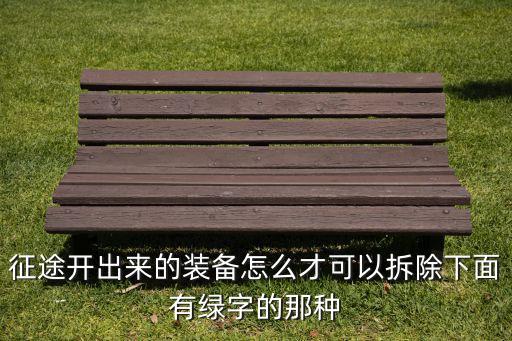 征途开出来的装备怎么才可以拆除下面有绿字的那种