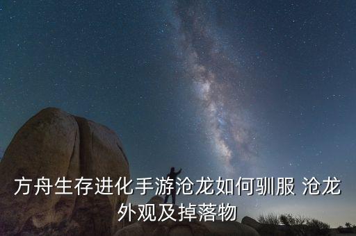 方舟生存进化手游沧龙如何驯服 沧龙外观及掉落物