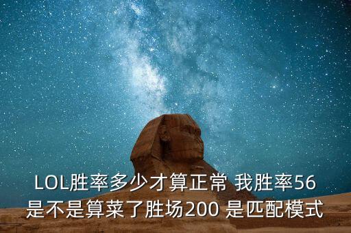 LOL胜率多少才算正常 我胜率56是不是算菜了胜场200 是匹配模式