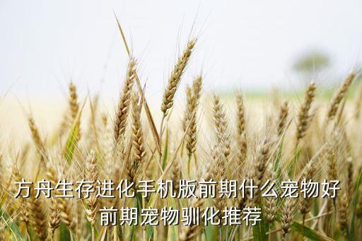 方舟生存进化手机版前期什么宠物好 前期宠物驯化推荐