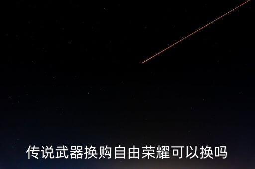 传说武器换购自由荣耀可以换吗